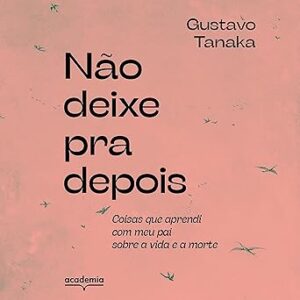 Nao-Deixe-Pra-Depois-Coisas-Que-Aprendi-Com-Meu-Pai-Sobre-A-Vida-E-A-Morte-Audiolivro-Gratis
