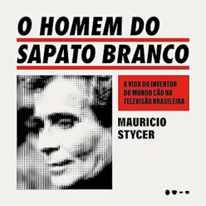O-Homem-Do-Sapato-Branco-A-Vida-Do-Inventor-Do-Mundo-Cao-Na-Televisao-Brasileira-Audiolivro-gratis